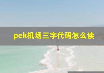 pek机场三字代码怎么读