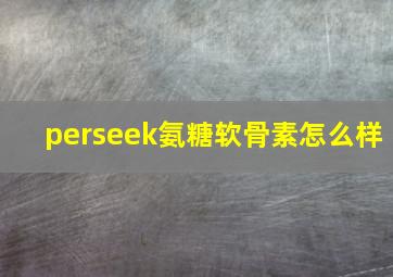 perseek氨糖软骨素怎么样