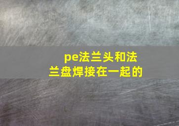 pe法兰头和法兰盘焊接在一起的