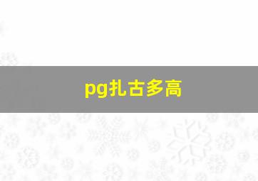 pg扎古多高