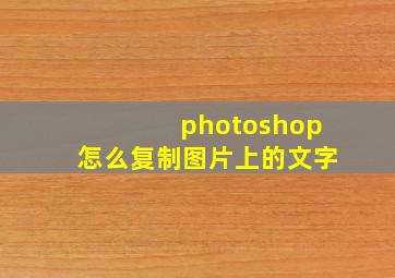 photoshop怎么复制图片上的文字