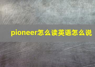 pioneer怎么读英语怎么说