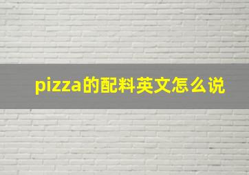 pizza的配料英文怎么说