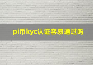 pi币kyc认证容易通过吗