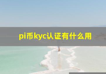 pi币kyc认证有什么用