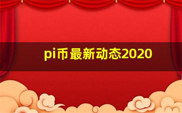 pi币最新动态2020