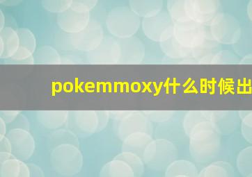 pokemmoxy什么时候出