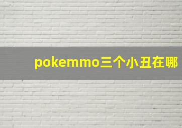 pokemmo三个小丑在哪