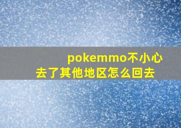 pokemmo不小心去了其他地区怎么回去