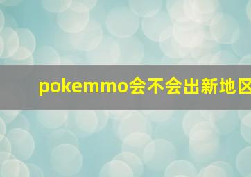 pokemmo会不会出新地区