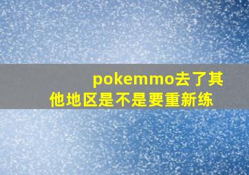 pokemmo去了其他地区是不是要重新练