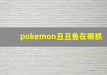 pokemon丑丑鱼在哪抓