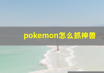 pokemon怎么抓神兽