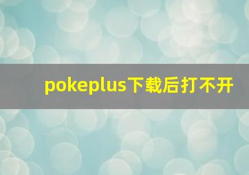 pokeplus下载后打不开