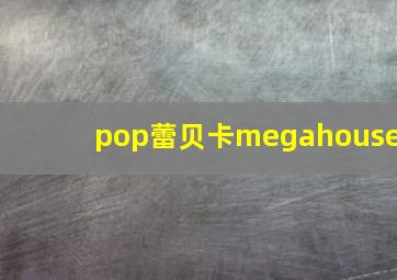 pop蕾贝卡megahouse