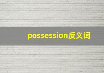 possession反义词