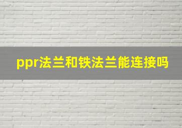 ppr法兰和铁法兰能连接吗