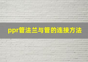 ppr管法兰与管的连接方法