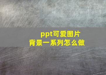 ppt可爱图片背景一系列怎么做