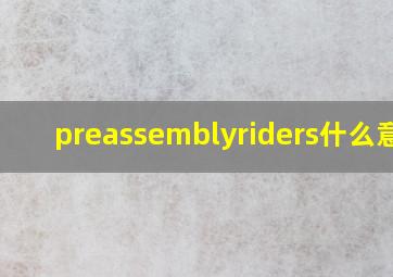 preassemblyriders什么意思