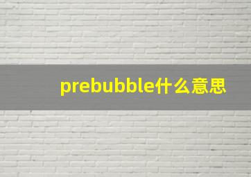 prebubble什么意思