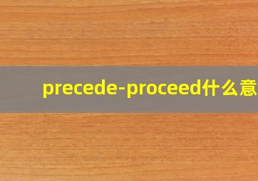 precede-proceed什么意思