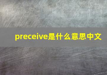 preceive是什么意思中文