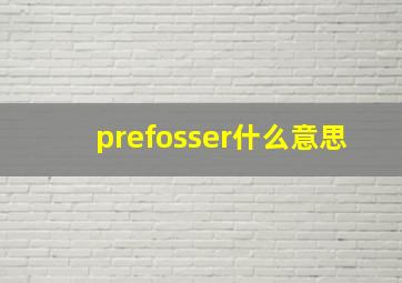 prefosser什么意思