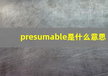 presumable是什么意思