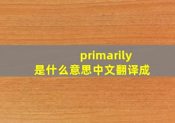 primarily是什么意思中文翻译成