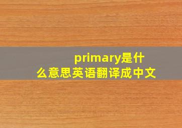 primary是什么意思英语翻译成中文