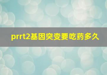 prrt2基因突变要吃药多久