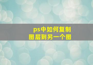 ps中如何复制图层到另一个图