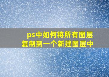 ps中如何将所有图层复制到一个新建图层中