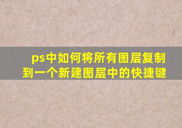 ps中如何将所有图层复制到一个新建图层中的快捷键