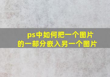 ps中如何把一个图片的一部分嵌入另一个图片