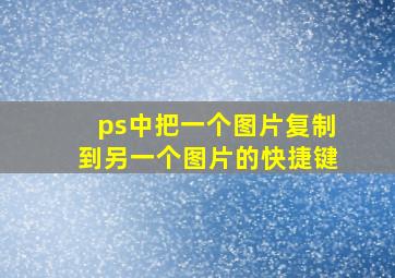 ps中把一个图片复制到另一个图片的快捷键