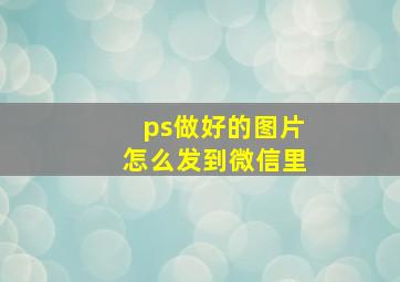 ps做好的图片怎么发到微信里