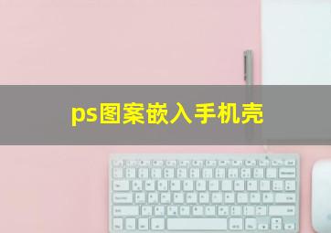 ps图案嵌入手机壳