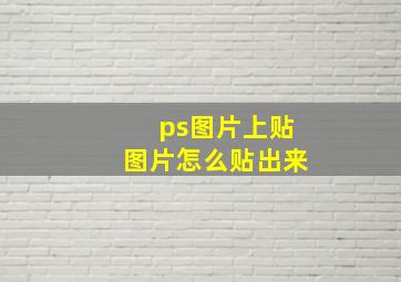 ps图片上贴图片怎么贴出来