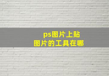 ps图片上贴图片的工具在哪