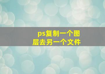 ps复制一个图层去另一个文件