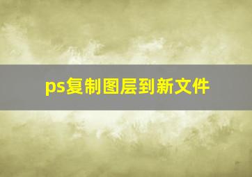 ps复制图层到新文件