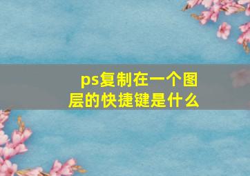 ps复制在一个图层的快捷键是什么