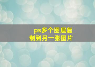 ps多个图层复制到另一张图片