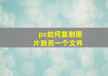 ps如何复制图片到另一个文件