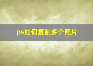 ps如何复制多个照片