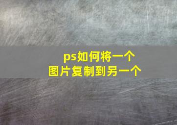 ps如何将一个图片复制到另一个