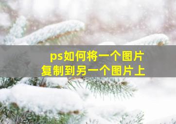 ps如何将一个图片复制到另一个图片上