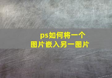 ps如何将一个图片嵌入另一图片